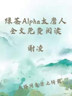 绿茶Alpha太磨人全文免费阅读